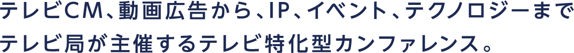 テレビCM、動画広告から、IP、イベント、テクノロジーまで テレビ局が主催するテレビ特化型カンファレンス。